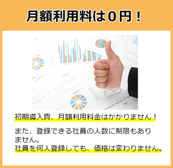 月額利用料は0円！初期導入費、月額利用料金はかかりません！また、登録できる社員の人数に制限もありません。社員を何人登録しても、価格は変わりません。