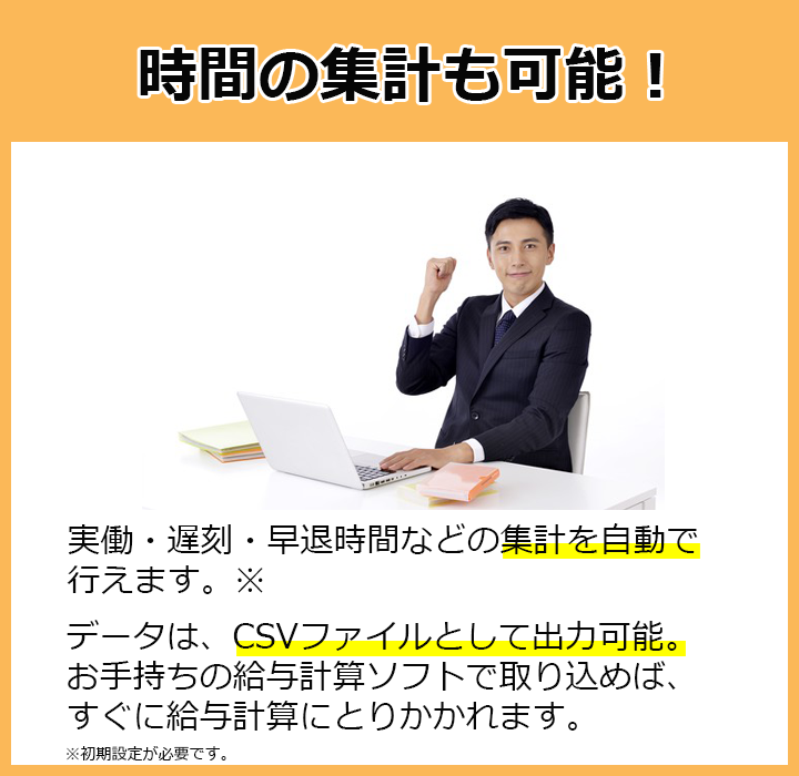 時間の集計も可能！実働・遅刻・早退時間などの集計を自動で行えます。データはCSVファイルとして出力可能。お手持ちの給与計算ソフトで取り込めば、すぐに給与計算に取りかかれます。（初期設定が必要です。）