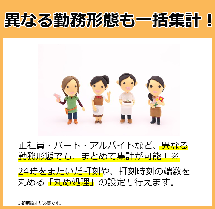 異なる勤務形態も一括集計！正社員・パート・アルバイトなど、異なる勤務形態でもまとめて集計が可能！24時をまたいだ打刻や、打刻時刻の端数を丸める丸め処理の設定も行えます。