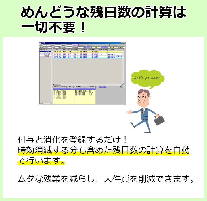 面倒な残日数の計算は一切不要！付与と消化を登録するだけ！時効消滅する分も含めた残日数の計算を自動で行います。ムダな残業を減らし、人件費を削減できます