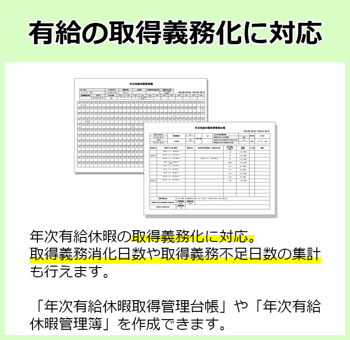 年次有給休暇の取得義務化に対応。取得義務消化日数や取得義務不足日数の集計も行えます。「年次有給休暇取得管理台帳」や「年次有給休暇管理簿」を作成できます。